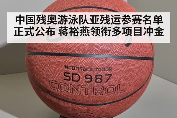中国残奥游泳队亚残运参赛名单正式公布 蒋裕燕领衔多项目冲金