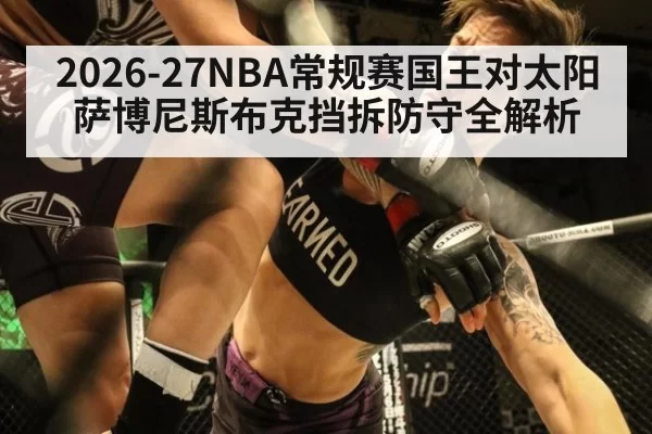 2026-27NBA常规赛国王对太阳萨博尼斯布克挡拆防守全解析